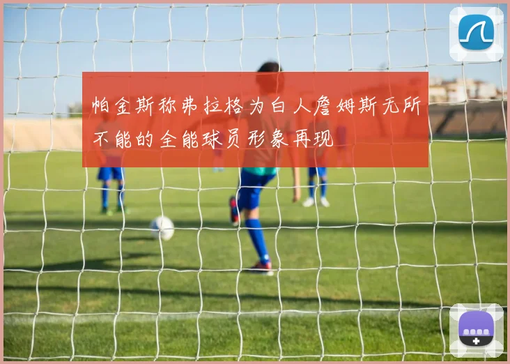 帕金斯称弗拉格为白人詹姆斯无所不能的全能球员形象再现