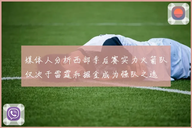 媒体人分析西部季后赛实力火箭队仅次于雷霆和掘金成为强队之选