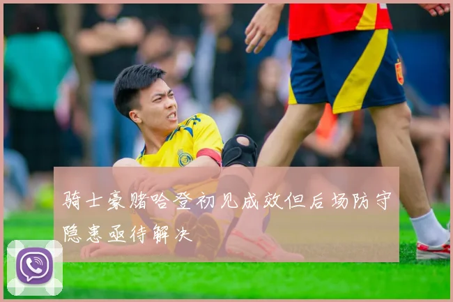 骑士豪赌哈登初见成效但后场防守隐患亟待解决