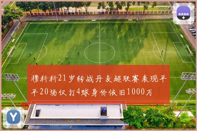 穆科科21岁转战丹麦超联赛表现平平20场仅打4球身价依旧1000万