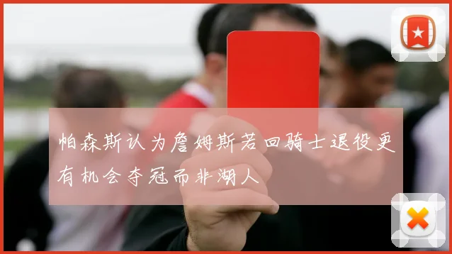 帕森斯认为詹姆斯若回骑士退役更有机会夺冠而非湖人