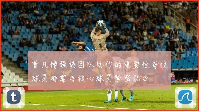 曾凡博强调团队协作的重要性每位球员都需与核心球员紧密配合