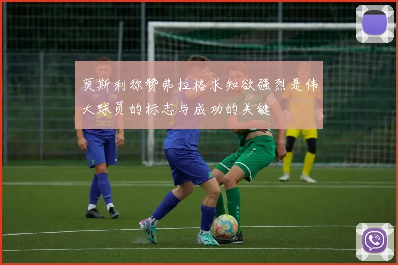 莫斯利称赞弗拉格求知欲强烈是伟大球员的标志与成功的关键