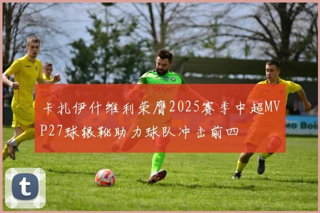 卡扎伊什维利荣膺2025赛季中超MVP27球银靴助力球队冲击前四
