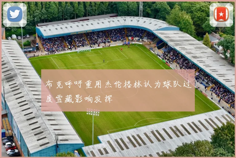 布克呼吁重用杰伦格林认为球队过度雪藏影响发挥