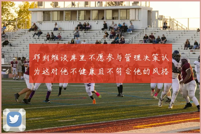 邓利维谈库里不愿参与管理决策认为这对他不健康且不符合他的风格