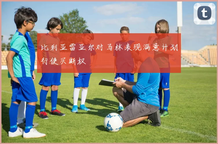 比利亚雷亚尔对马林表现满意计划行使买断权