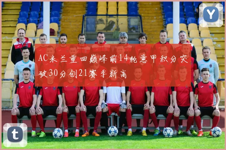 AC米兰重回巅峰前14轮意甲积分突破30分创21赛季新高