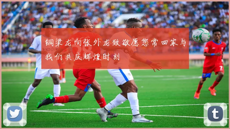 铜梁龙向张外龙致敬愿您常回家与我们共庆辉煌时刻