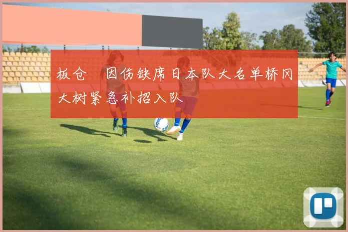 板仓滉因伤缺席日本队大名单桥冈大树紧急补招入队
