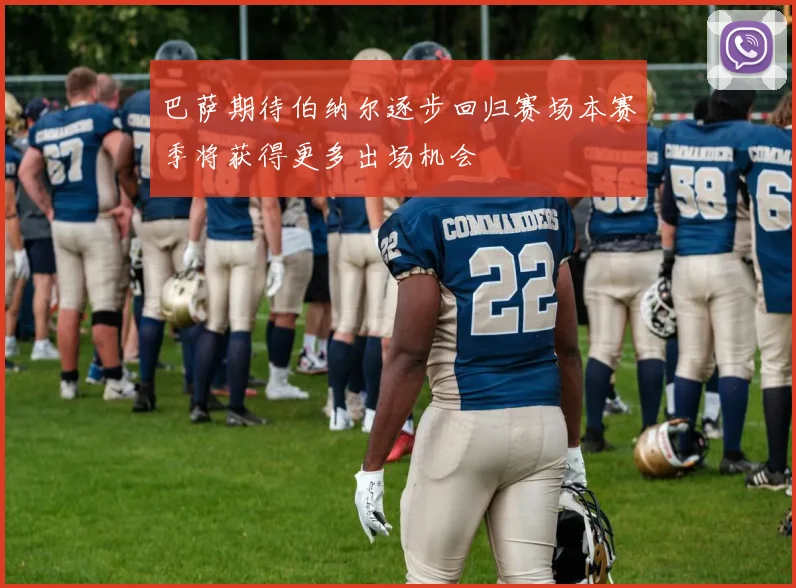 巴萨期待伯纳尔逐步回归赛场本赛季将获得更多出场机会