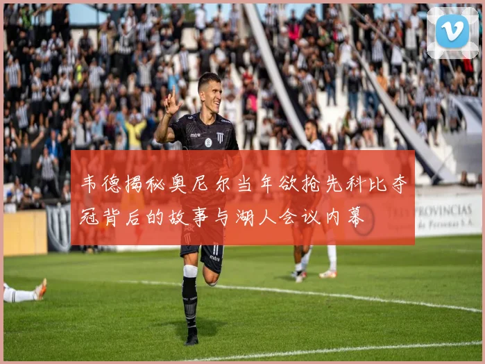 韦德揭秘奥尼尔当年欲抢先科比夺冠背后的故事与湖人会议内幕
