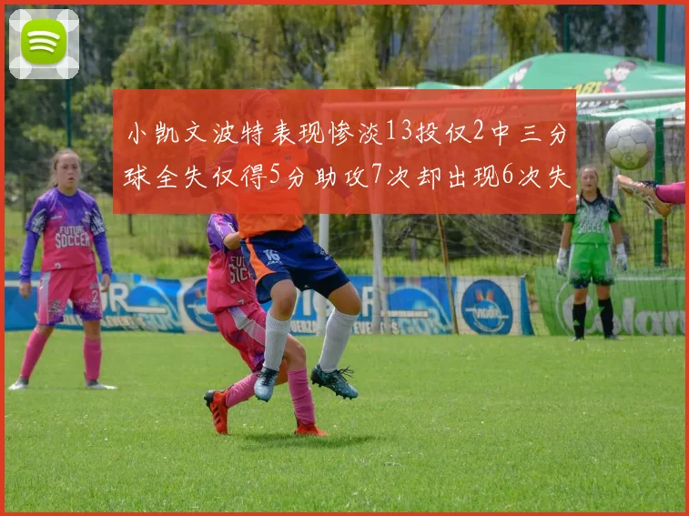 小凯文波特表现惨淡13投仅2中三分球全失仅得5分助攻7次却出现6次失误