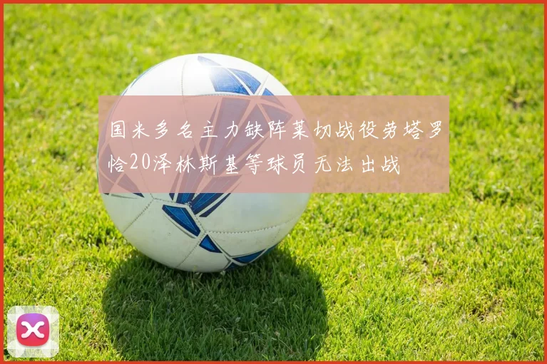 国米多名主力缺阵莱切战役劳塔罗恰20泽林斯基等球员无法出战