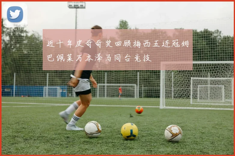 近十年皮奇奇奖回顾梅西五连冠姆巴佩莱万本泽马同台竞技